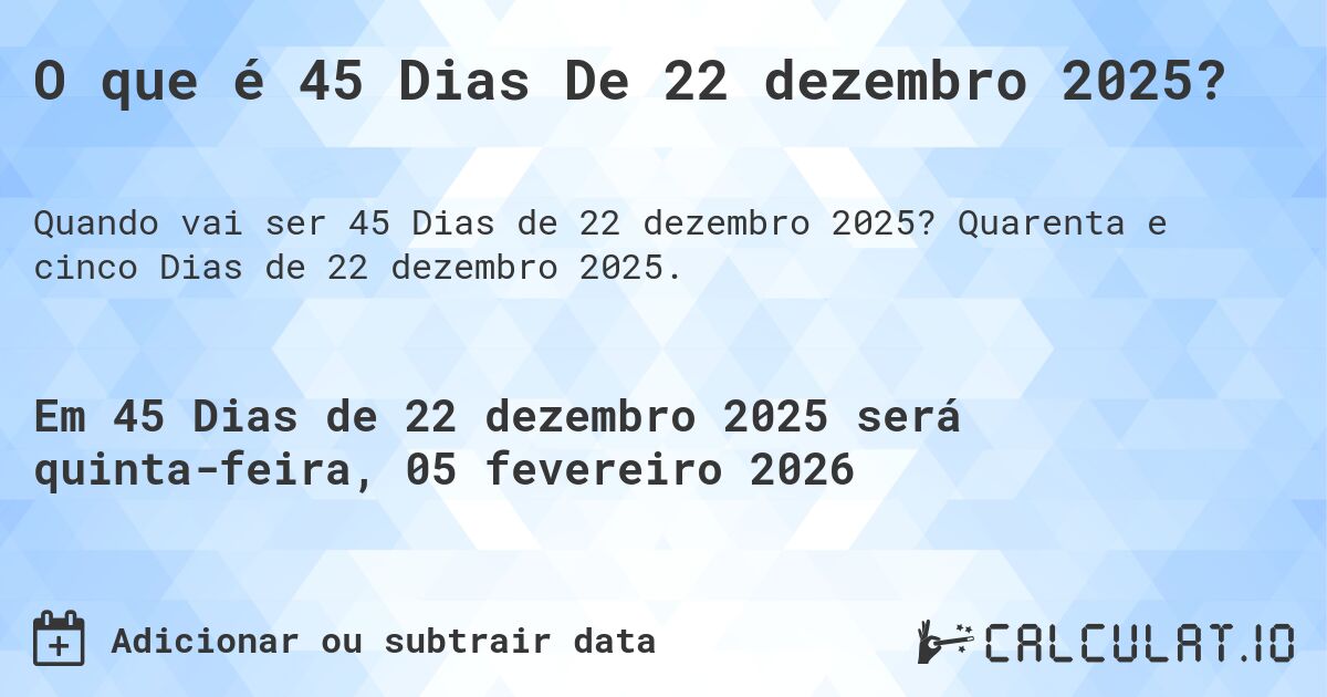O que é 45 Dias De 22 dezembro 2025?. Quarenta e cinco Dias de 22 dezembro 2025.
