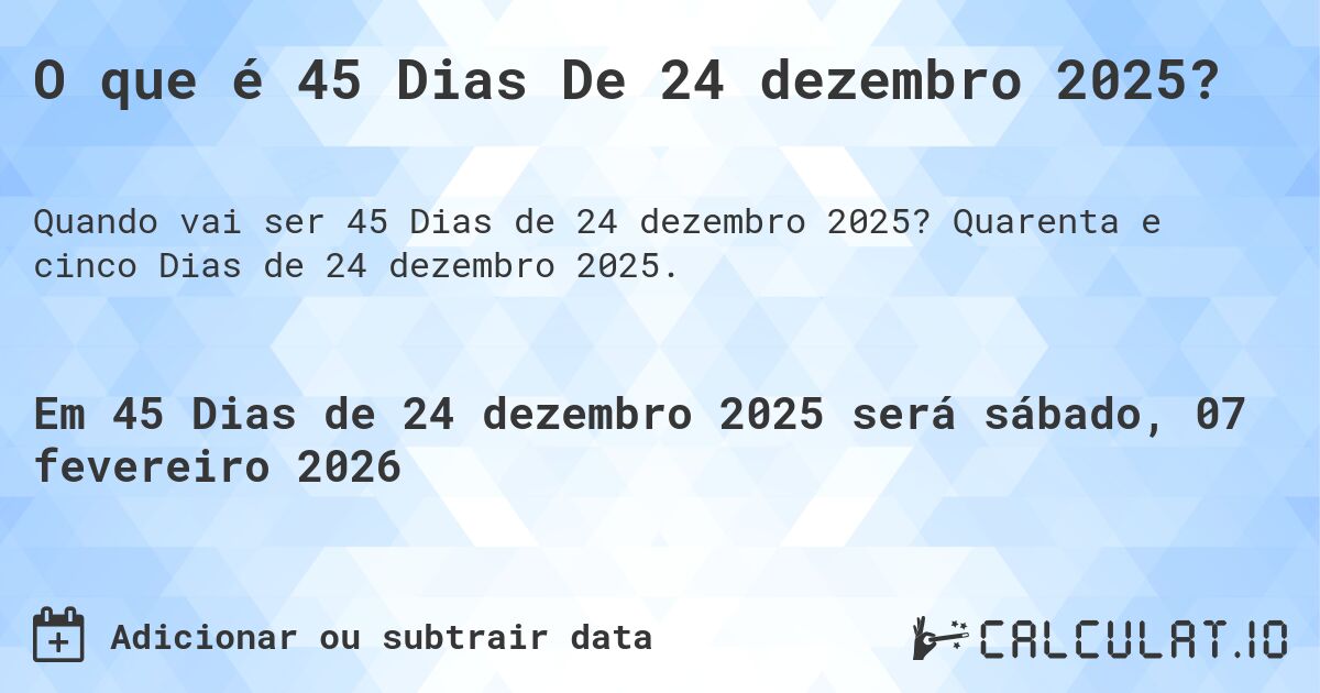 O que é 45 Dias De 24 dezembro 2025?. Quarenta e cinco Dias de 24 dezembro 2025.