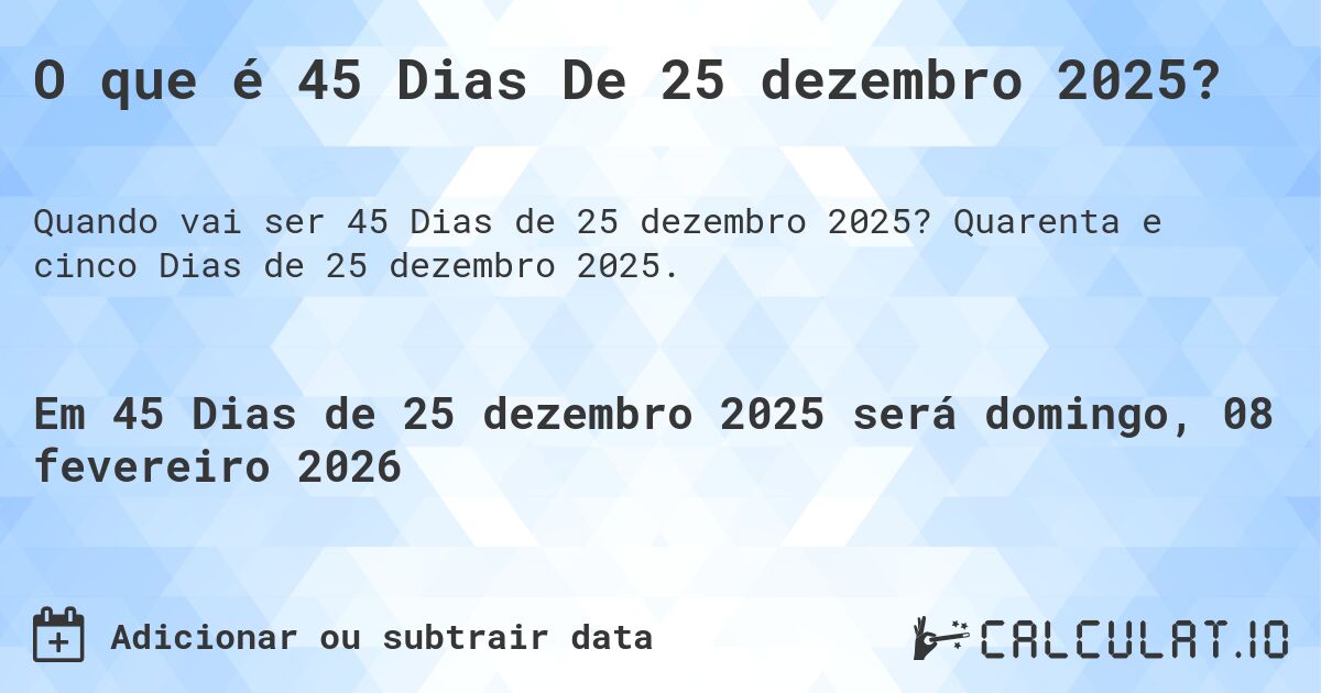 O que é 45 Dias De 25 dezembro 2025?. Quarenta e cinco Dias de 25 dezembro 2025.