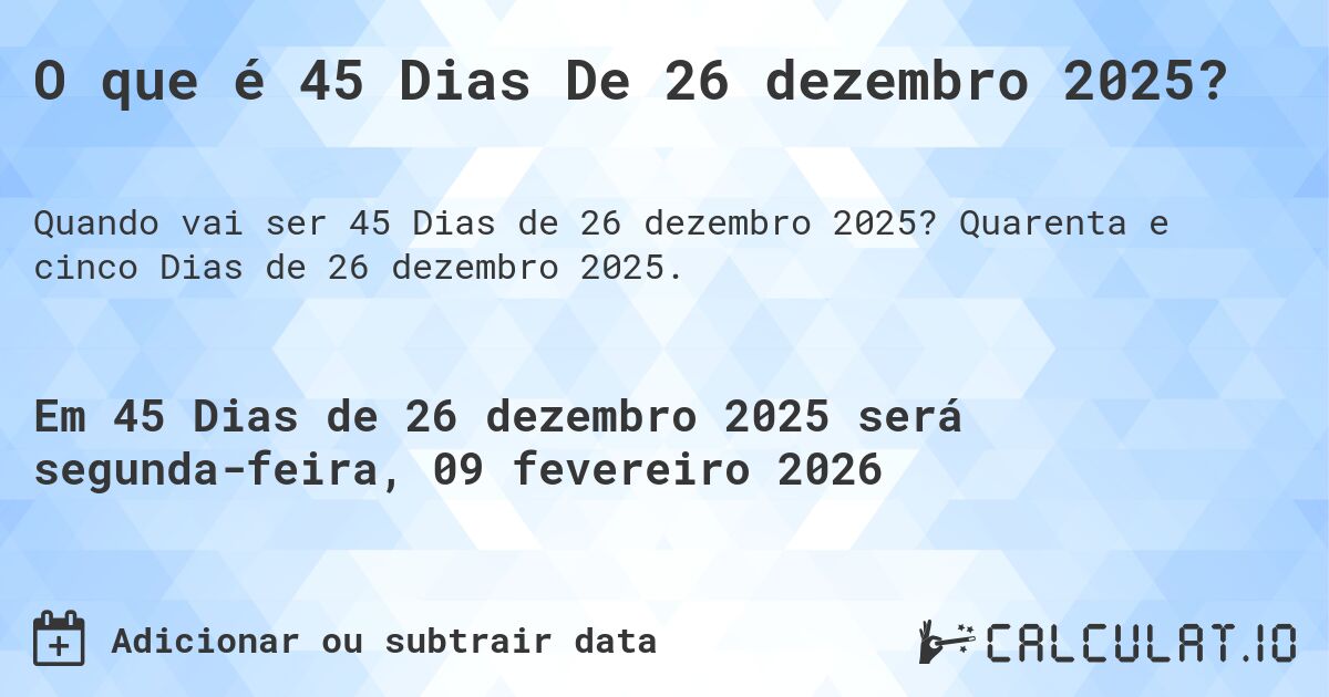 O que é 45 Dias De 26 dezembro 2025?. Quarenta e cinco Dias de 26 dezembro 2025.