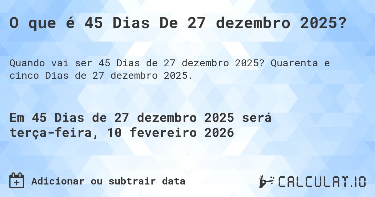 O que é 45 Dias De 27 dezembro 2025?. Quarenta e cinco Dias de 27 dezembro 2025.