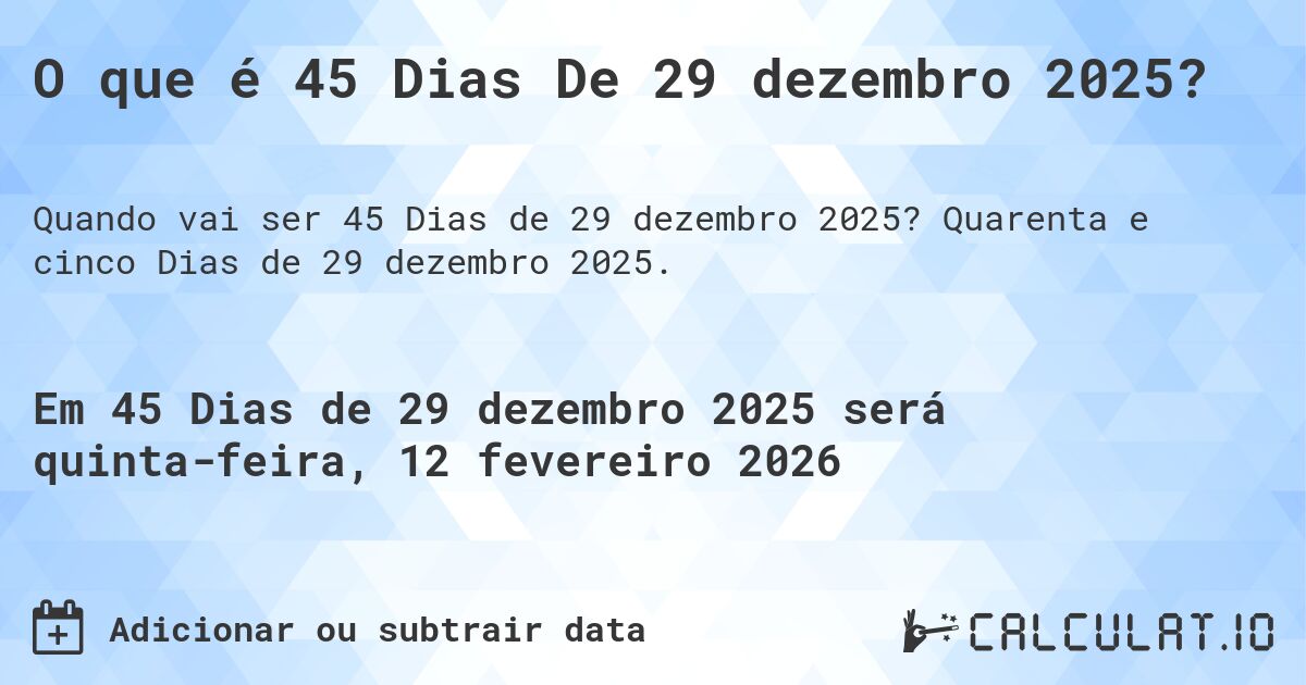 O que é 45 Dias De 29 dezembro 2025?. Quarenta e cinco Dias de 29 dezembro 2025.