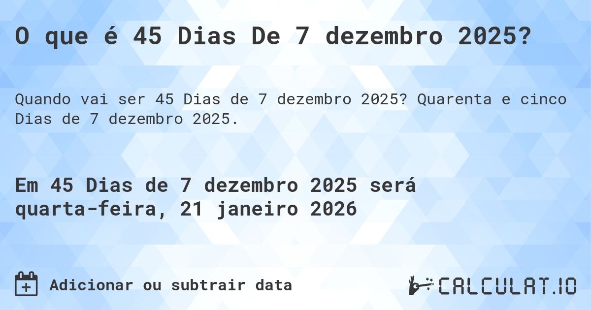 O que é 45 Dias De 7 dezembro 2025?. Quarenta e cinco Dias de 7 dezembro 2025.