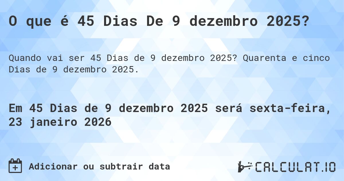 O que é 45 Dias De 9 dezembro 2025?. Quarenta e cinco Dias de 9 dezembro 2025.