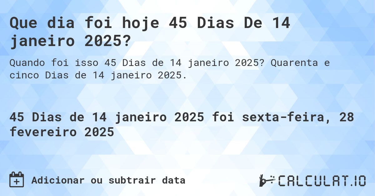 Que dia foi hoje 45 Dias De 14 janeiro 2025?. Quarenta e cinco Dias de 14 janeiro 2025.