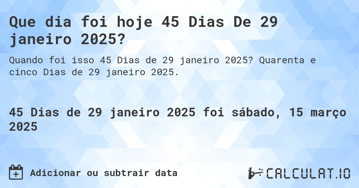 Que dia foi hoje 45 Dias De 29 janeiro 2025?. Quarenta e cinco Dias de 29 janeiro 2025.