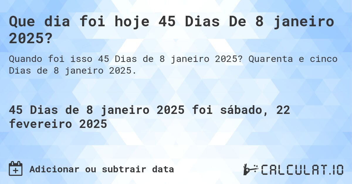 Que dia foi hoje 45 Dias De 8 janeiro 2025?. Quarenta e cinco Dias de 8 janeiro 2025.
