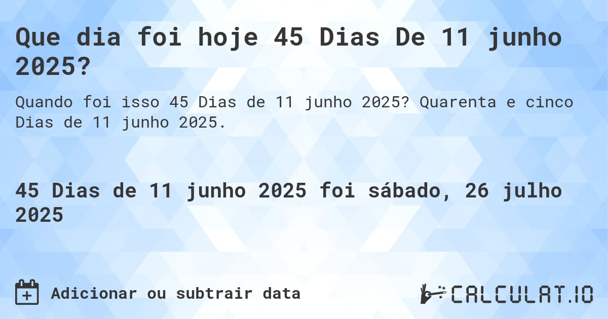 Que dia foi hoje 45 Dias De 11 junho 2025?. Quarenta e cinco Dias de 11 junho 2025.