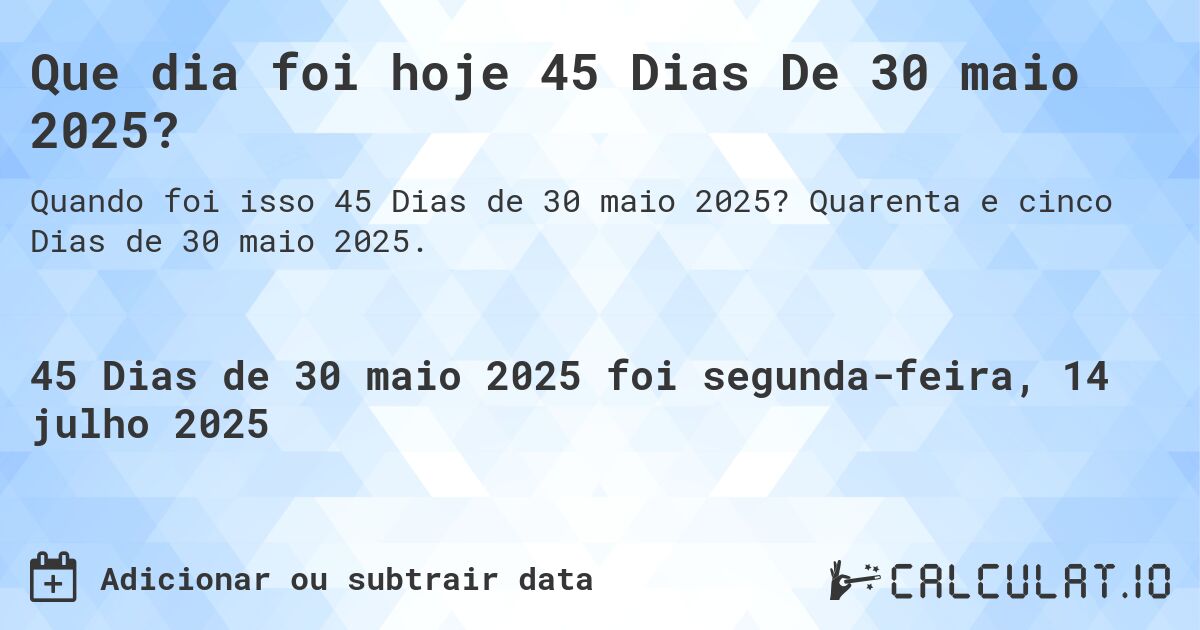 Que dia foi hoje 45 Dias De 30 maio 2025?. Quarenta e cinco Dias de 30 maio 2025.