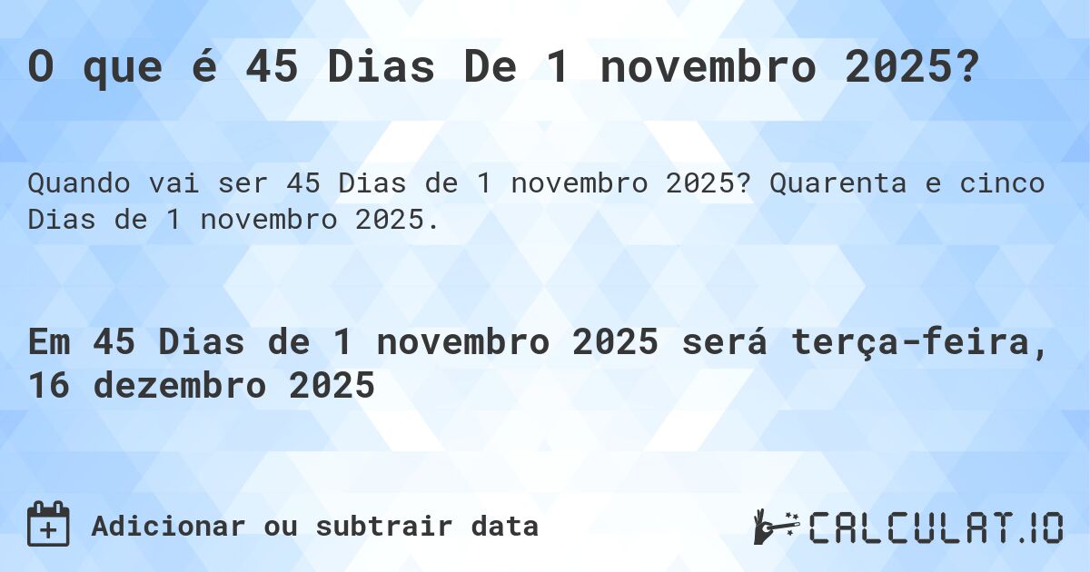 O que é 45 Dias De 1 novembro 2025?. Quarenta e cinco Dias de 1 novembro 2025.