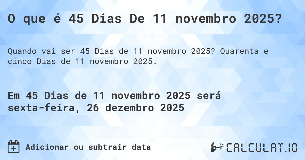O que é 45 Dias De 11 novembro 2025?. Quarenta e cinco Dias de 11 novembro 2025.