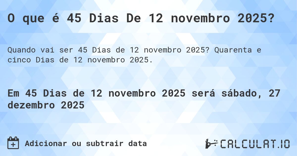 O que é 45 Dias De 12 novembro 2025?. Quarenta e cinco Dias de 12 novembro 2025.
