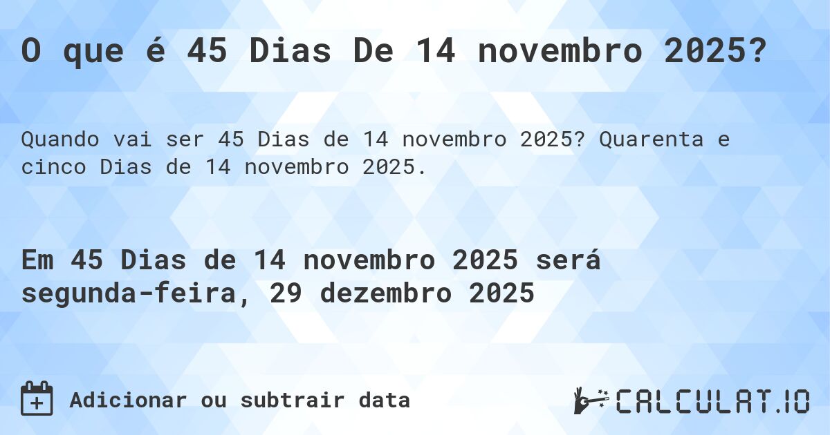 O que é 45 Dias De 14 novembro 2025?. Quarenta e cinco Dias de 14 novembro 2025.