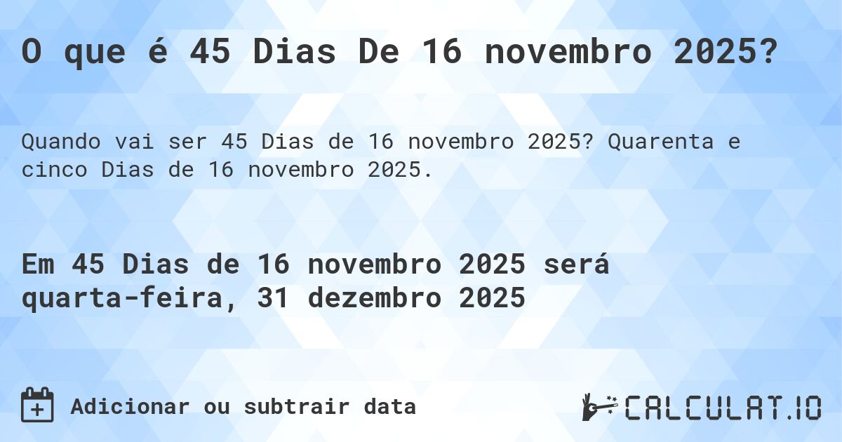 O que é 45 Dias De 16 novembro 2025?. Quarenta e cinco Dias de 16 novembro 2025.