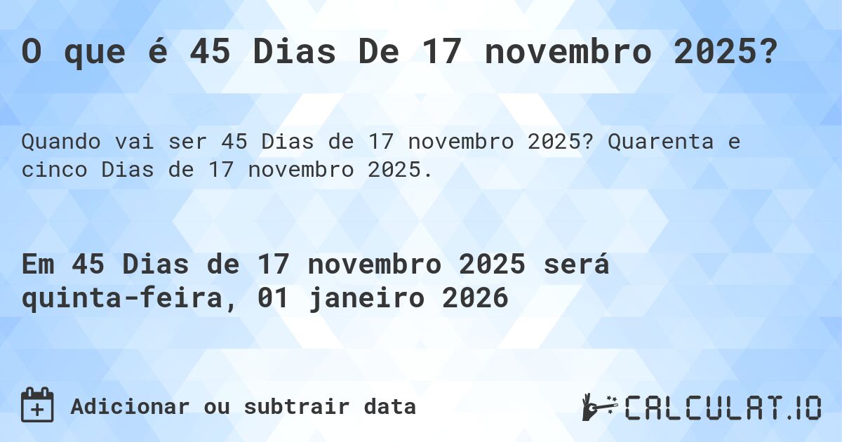 O que é 45 Dias De 17 novembro 2025?. Quarenta e cinco Dias de 17 novembro 2025.