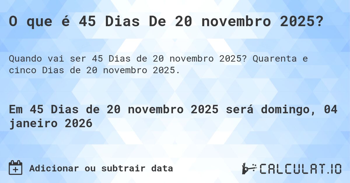 O que é 45 Dias De 20 novembro 2025?. Quarenta e cinco Dias de 20 novembro 2025.