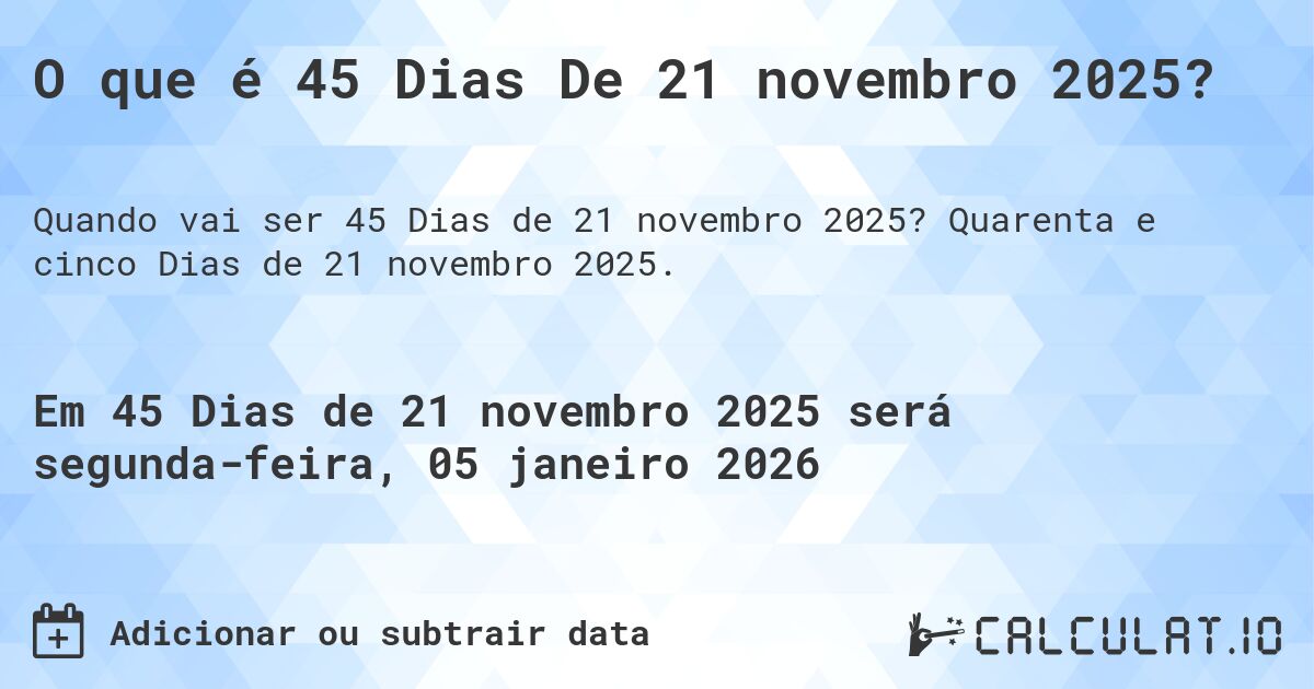 O que é 45 Dias De 21 novembro 2025?. Quarenta e cinco Dias de 21 novembro 2025.