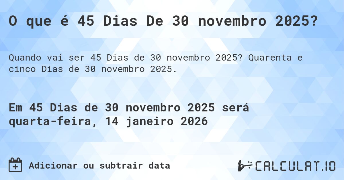 O que é 45 Dias De 30 novembro 2025?. Quarenta e cinco Dias de 30 novembro 2025.