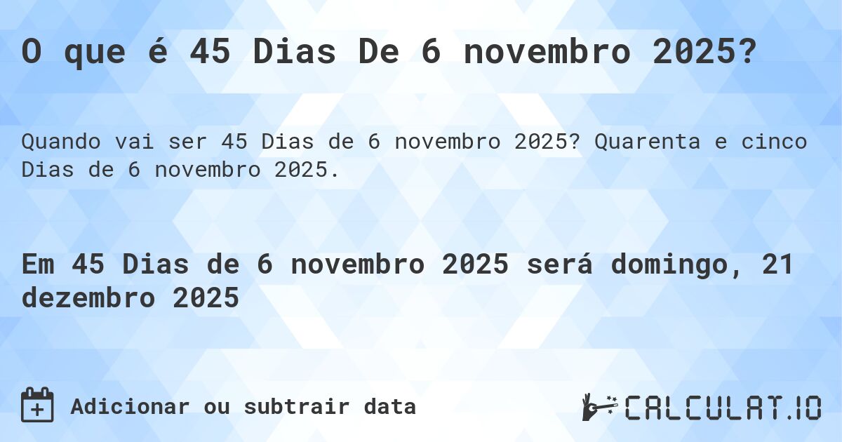 O que é 45 Dias De 6 novembro 2025?. Quarenta e cinco Dias de 6 novembro 2025.