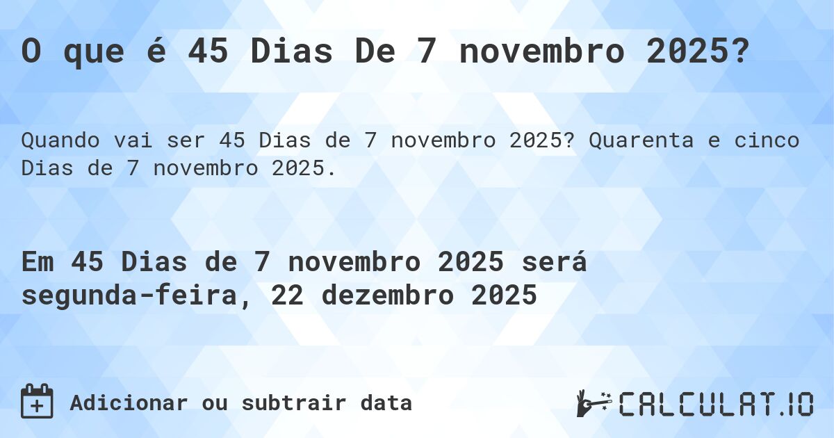 O que é 45 Dias De 7 novembro 2025?. Quarenta e cinco Dias de 7 novembro 2025.