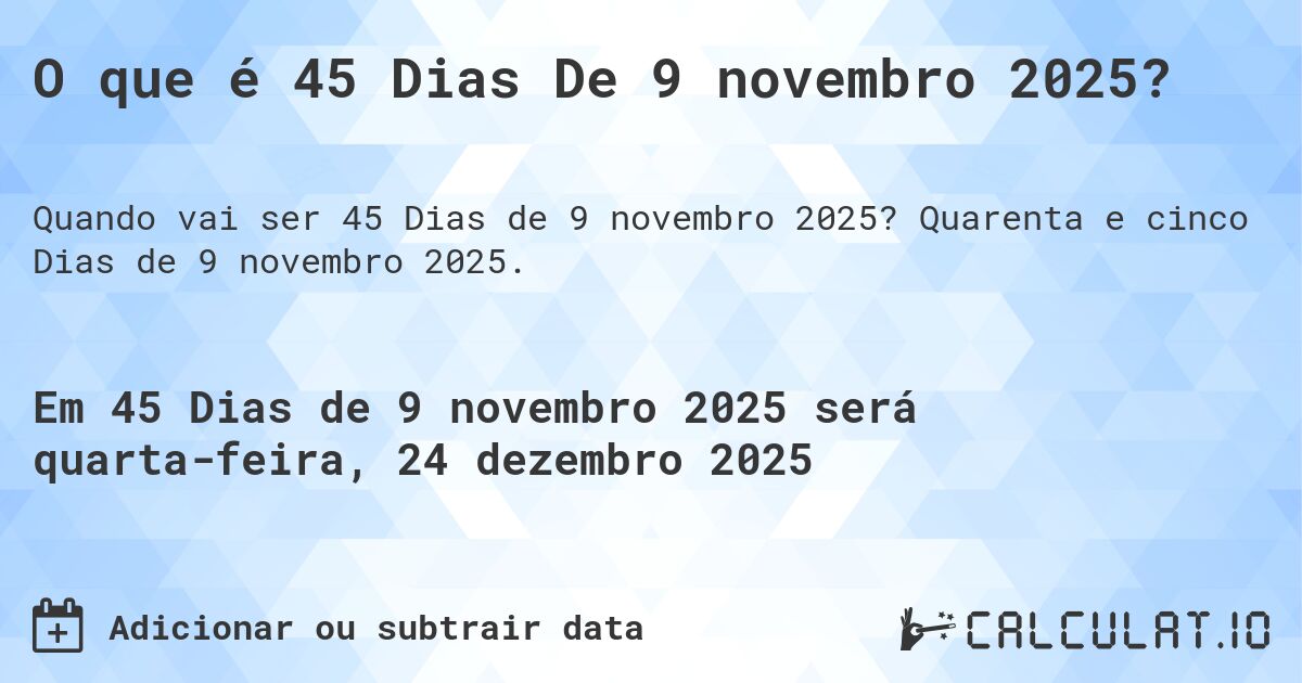 O que é 45 Dias De 9 novembro 2025?. Quarenta e cinco Dias de 9 novembro 2025.
