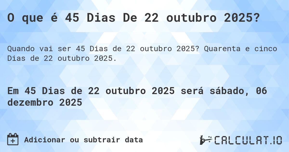 O que é 45 Dias De 22 outubro 2025?. Quarenta e cinco Dias de 22 outubro 2025.