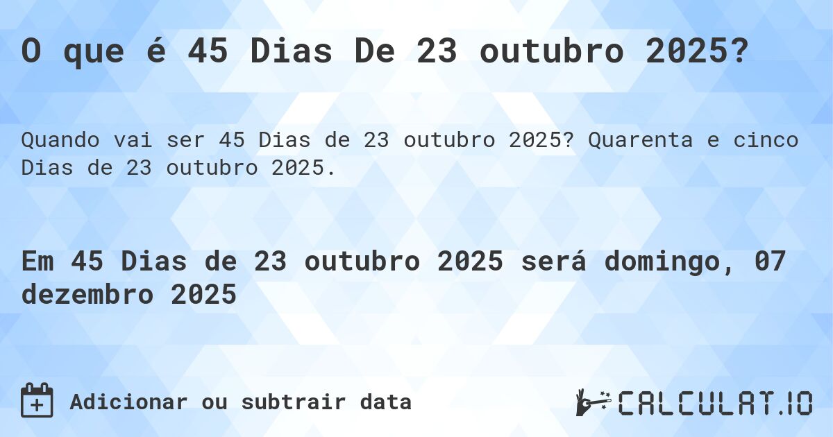 O que é 45 Dias De 23 outubro 2025?. Quarenta e cinco Dias de 23 outubro 2025.