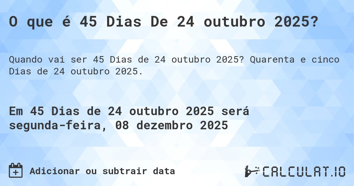 O que é 45 Dias De 24 outubro 2025?. Quarenta e cinco Dias de 24 outubro 2025.