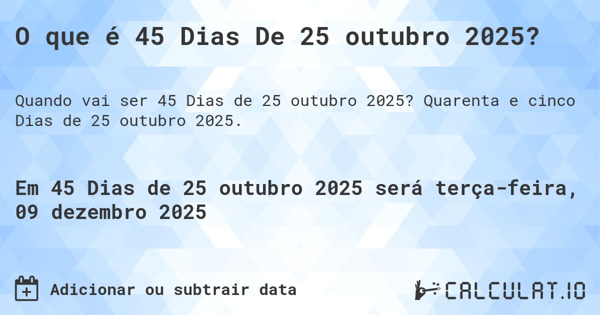 O que é 45 Dias De 25 outubro 2025?. Quarenta e cinco Dias de 25 outubro 2025.