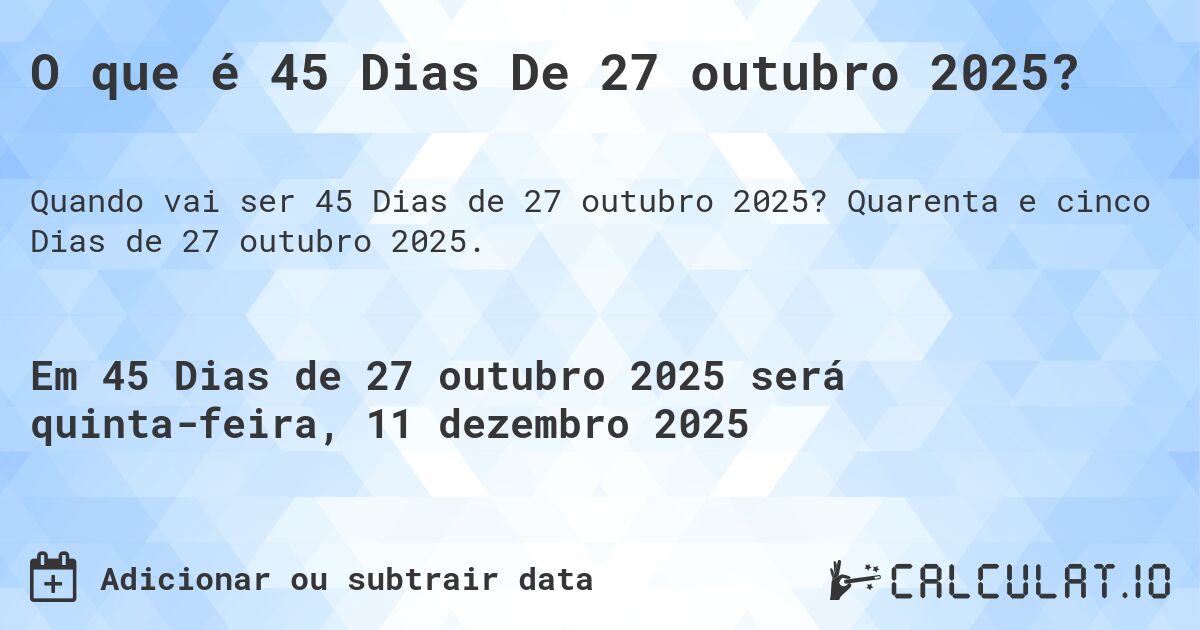 O que é 45 Dias De 27 outubro 2025?. Quarenta e cinco Dias de 27 outubro 2025.