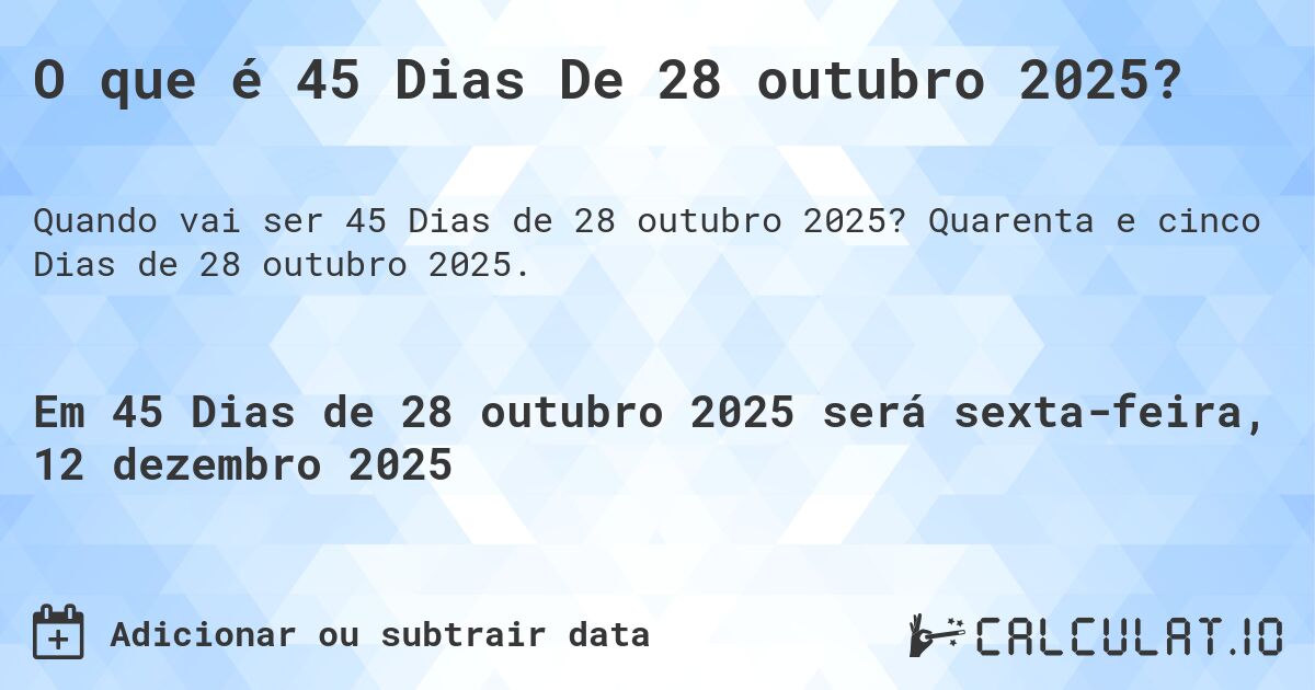 O que é 45 Dias De 28 outubro 2025?. Quarenta e cinco Dias de 28 outubro 2025.
