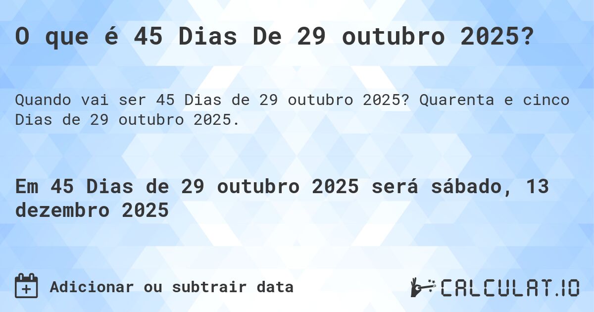 O que é 45 Dias De 29 outubro 2025?. Quarenta e cinco Dias de 29 outubro 2025.
