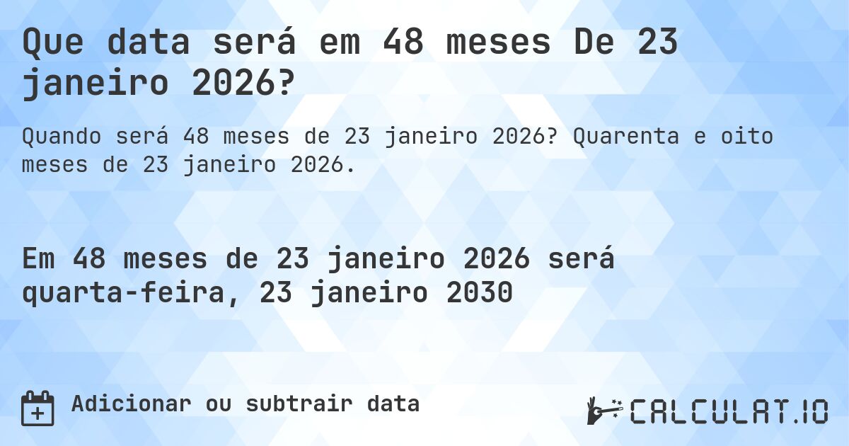 Que data será em 48 meses De 23 janeiro 2026?. Quarenta e oito meses de 23 janeiro 2026.