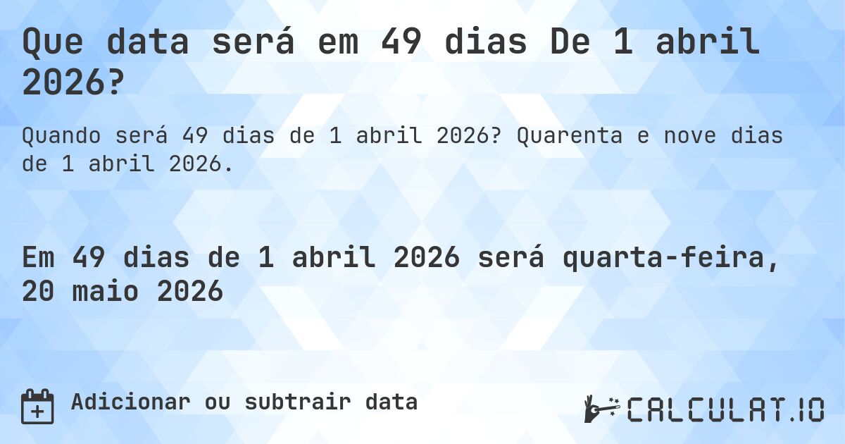 Que data será em 49 dias De 1 abril 2026?. Quarenta e nove dias de 1 abril 2026.