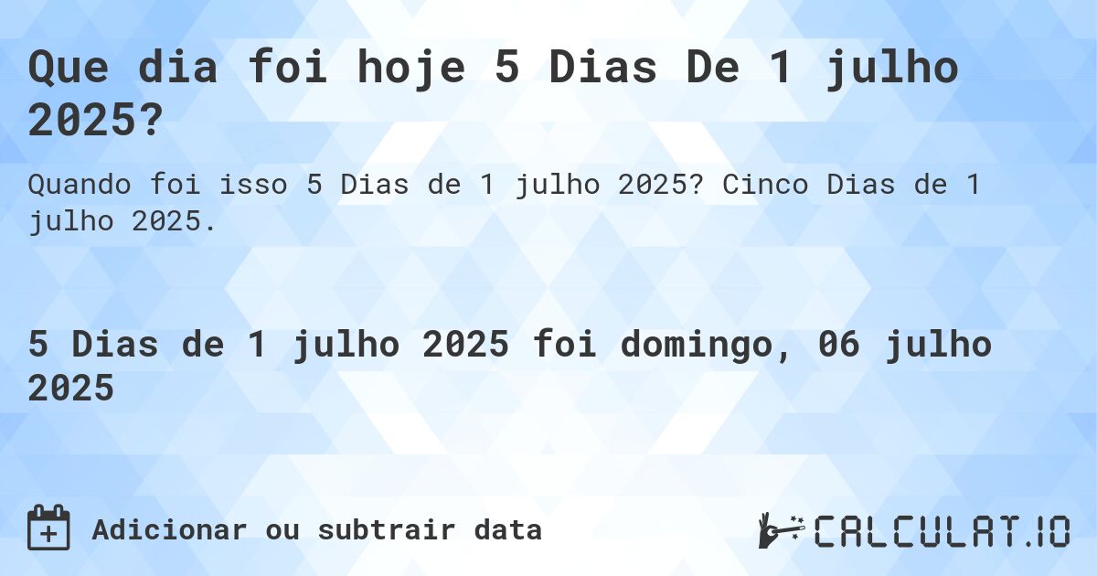 Que dia foi hoje 5 Dias De 1 julho 2025?. Cinco Dias de 1 julho 2025.