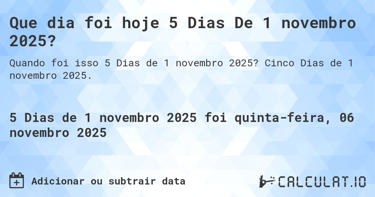 Que dia foi hoje 5 Dias De 1 novembro 2025?. Cinco Dias de 1 novembro 2025.