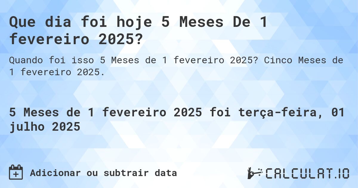 Que dia foi hoje 5 Meses De 1 fevereiro 2025?. Cinco Meses de 1 fevereiro 2025.