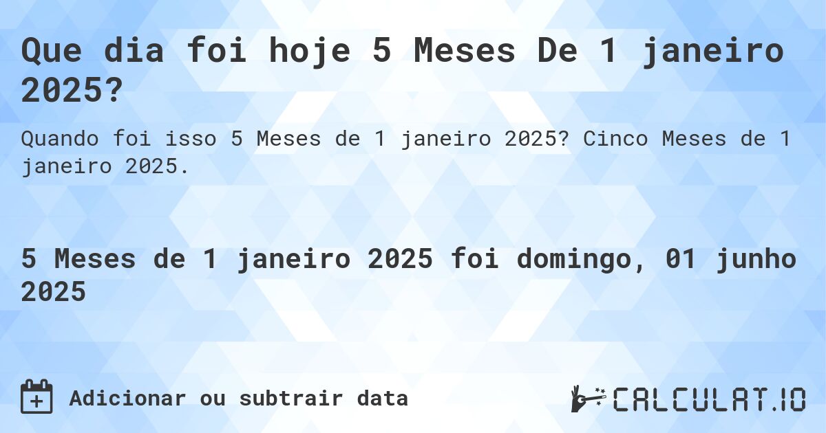 Que dia foi hoje 5 Meses De 1 janeiro 2025?. Cinco Meses de 1 janeiro 2025.