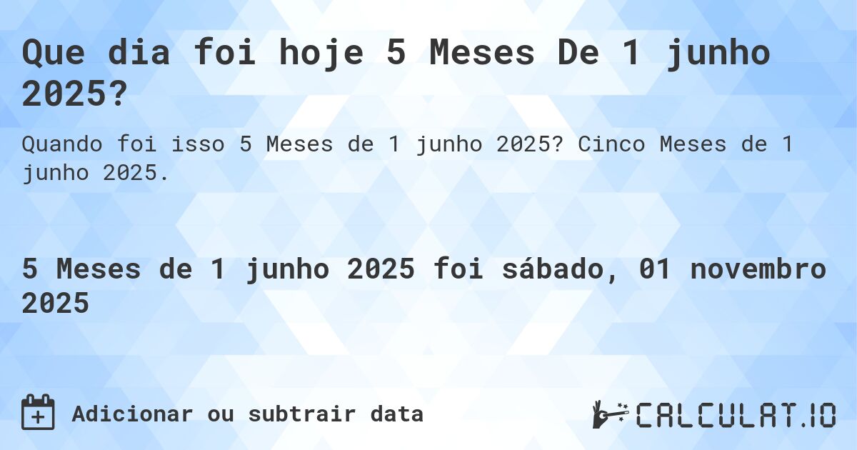 Que dia foi hoje 5 Meses De 1 junho 2025?. Cinco Meses de 1 junho 2025.