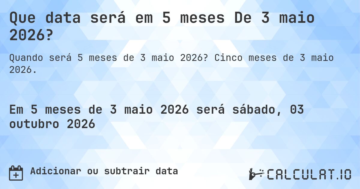 Que data será em 5 meses De 3 maio 2026?. Cinco meses de 3 maio 2026.