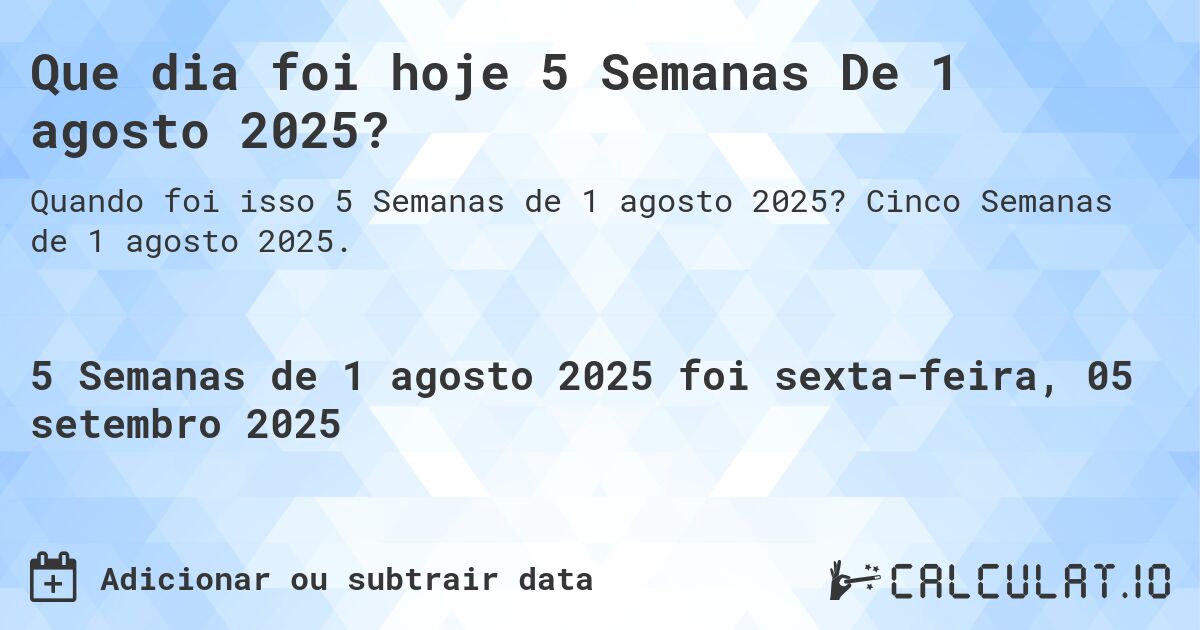Que dia foi hoje 5 Semanas De 1 agosto 2025?. Cinco Semanas de 1 agosto 2025.