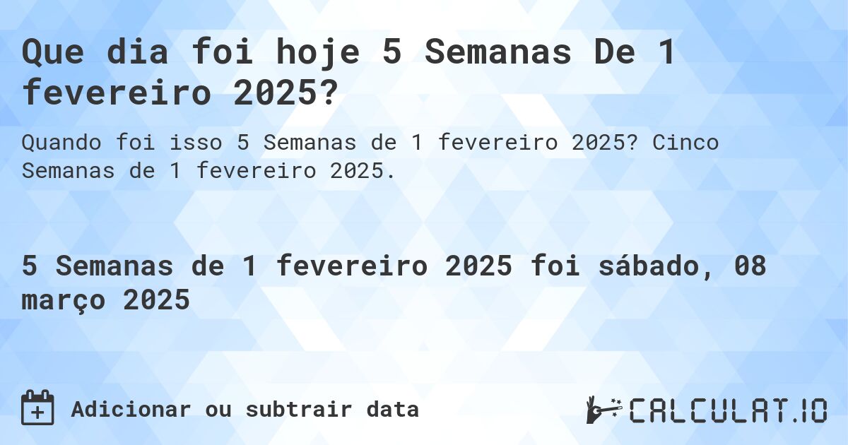 Que dia foi hoje 5 Semanas De 1 fevereiro 2025?. Cinco Semanas de 1 fevereiro 2025.