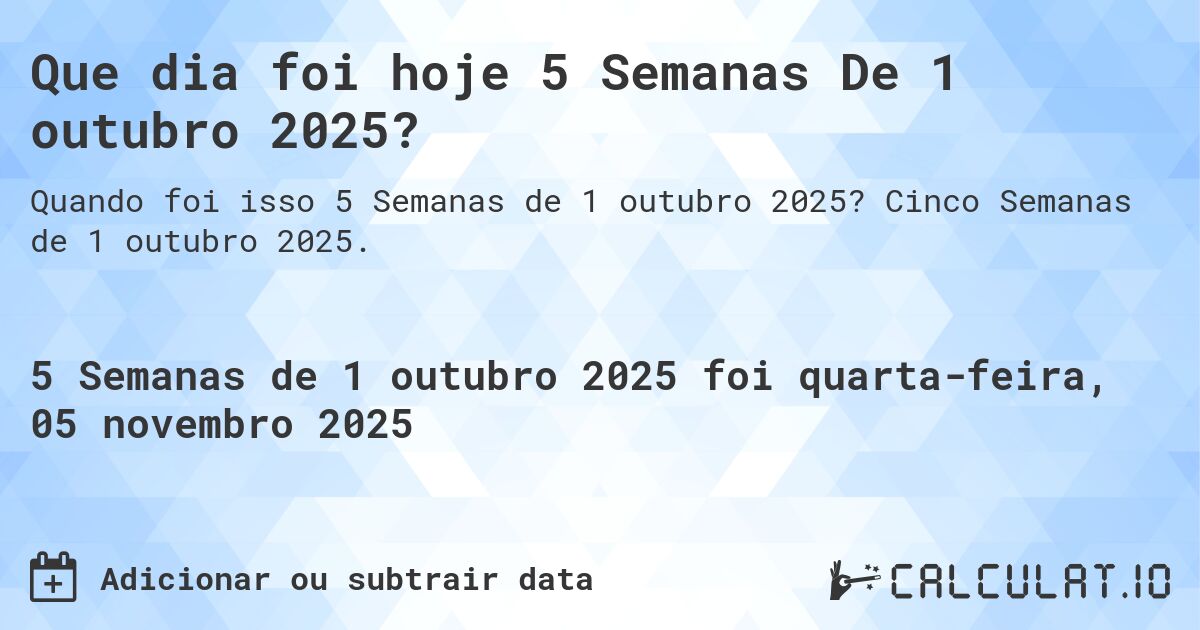 Que dia foi hoje 5 Semanas De 1 outubro 2025?. Cinco Semanas de 1 outubro 2025.