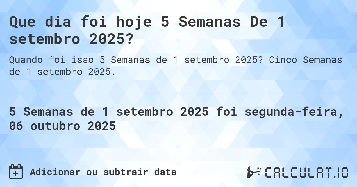 Que dia foi hoje 5 Semanas De 1 setembro 2025?. Cinco Semanas de 1 setembro 2025.