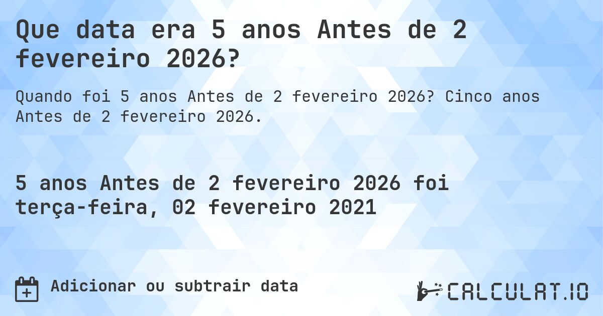 Que data era 5 anos Antes de 2 fevereiro 2026?. Cinco anos Antes de 2 fevereiro 2026.