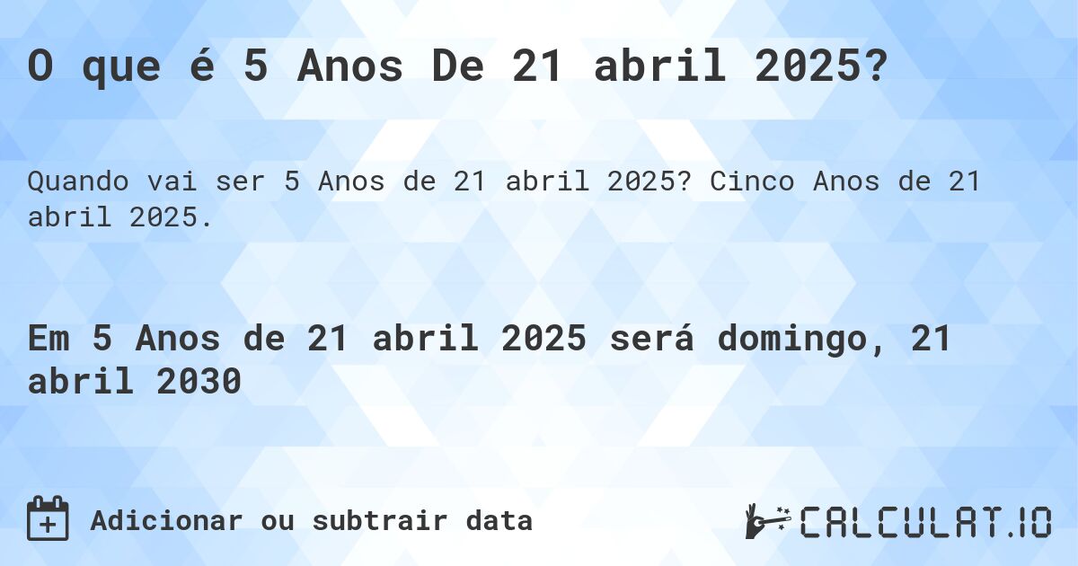 O que é 5 Anos De 21 abril 2025?. Cinco Anos de 21 abril 2025.