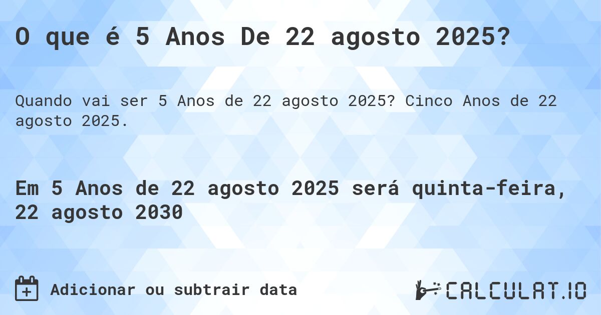 O que é 5 Anos De 22 agosto 2025?. Cinco Anos de 22 agosto 2025.