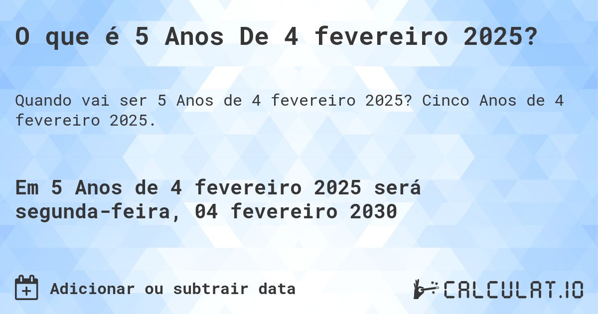 O que é 5 Anos De 4 fevereiro 2025?. Cinco Anos de 4 fevereiro 2025.