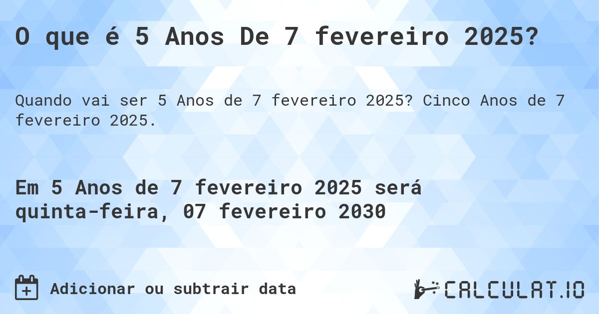 O que é 5 Anos De 7 fevereiro 2025?. Cinco Anos de 7 fevereiro 2025.