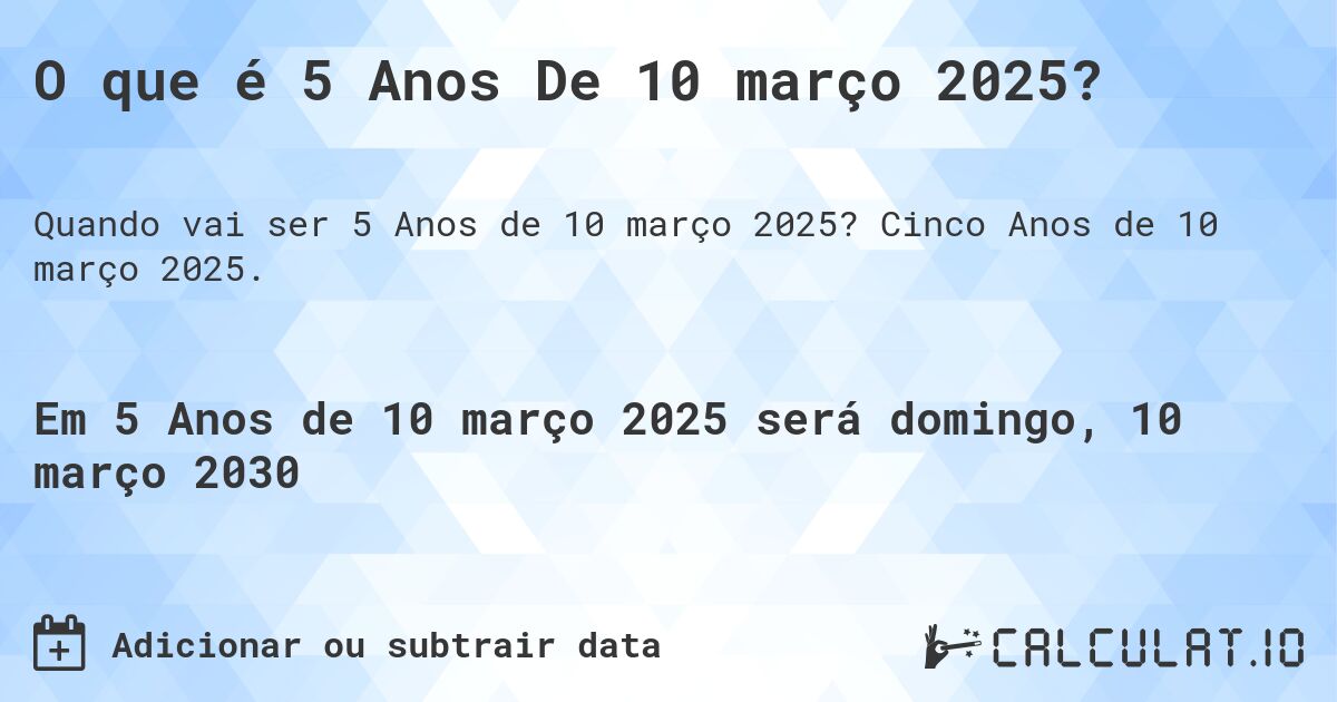 O que é 5 Anos De 10 março 2025?. Cinco Anos de 10 março 2025.